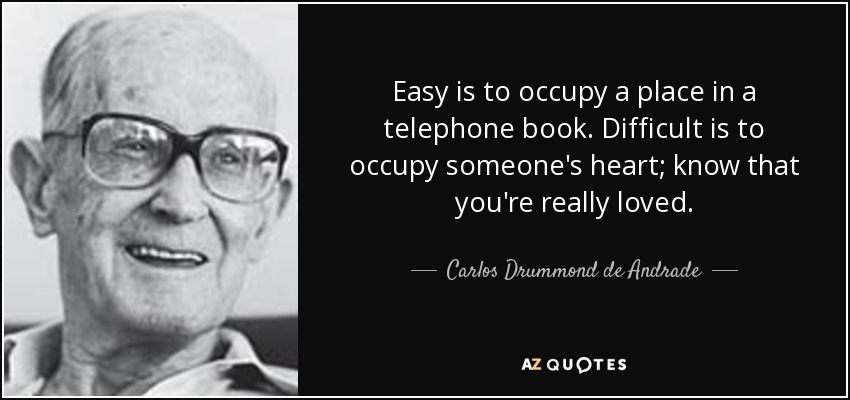 Easy is to occupy a place in a telephone book. Difficult is to occupy someone's heart; know that you're really loved. - Carlos Drummond de Andrade