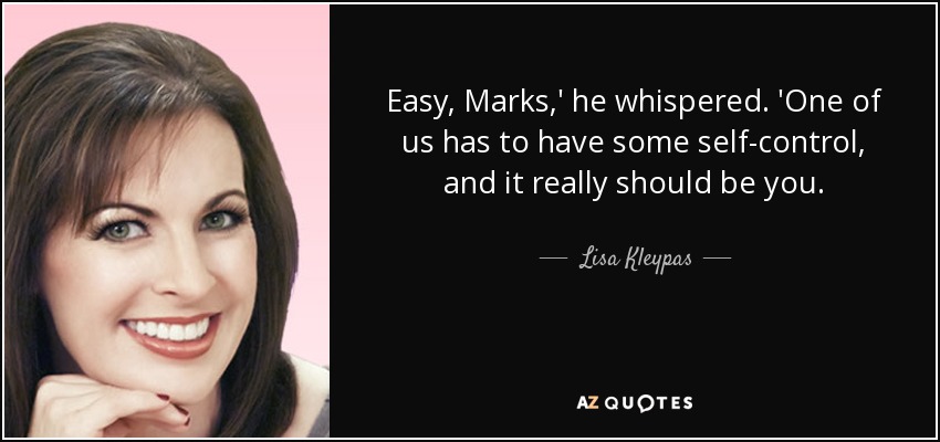 Easy, Marks,' he whispered. 'One of us has to have some self-control, and it really should be you. - Lisa Kleypas