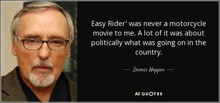 Easy Rider' was never a motorcycle movie to me. A lot of it was about politically what was going on in the country. - Dennis Hopper