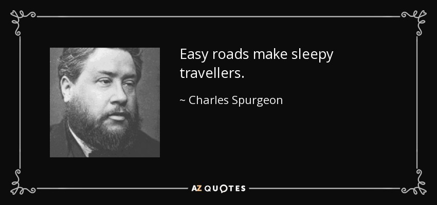 Easy roads make sleepy travellers. - Charles Spurgeon