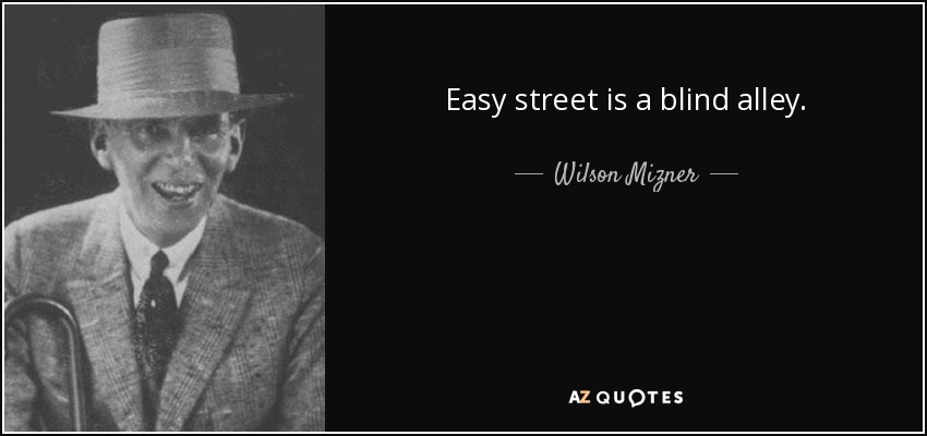 Easy street is a blind alley. - Wilson Mizner