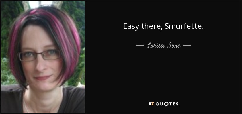 Easy there, Smurfette. - Larissa Ione