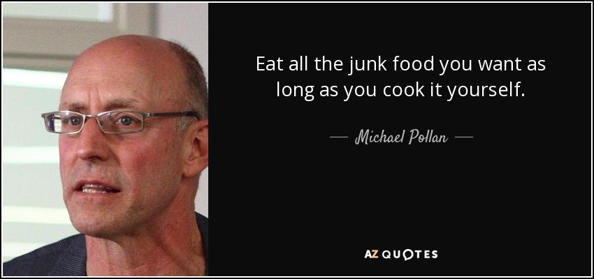 Eat all the junk food you want as long as you cook it yourself. - Michael Pollan