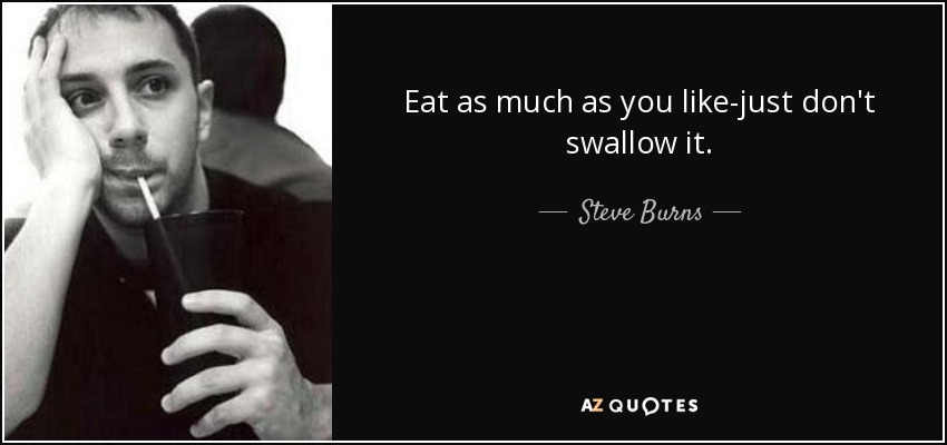 Eat as much as you like-just don't swallow it. - Steve Burns