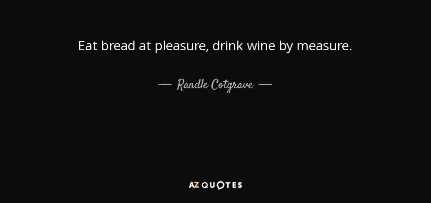 Eat bread at pleasure, drink wine by measure. - Randle Cotgrave