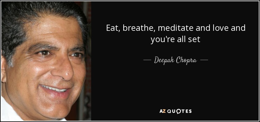 Eat, breathe, meditate and love and you're all set - Deepak Chopra