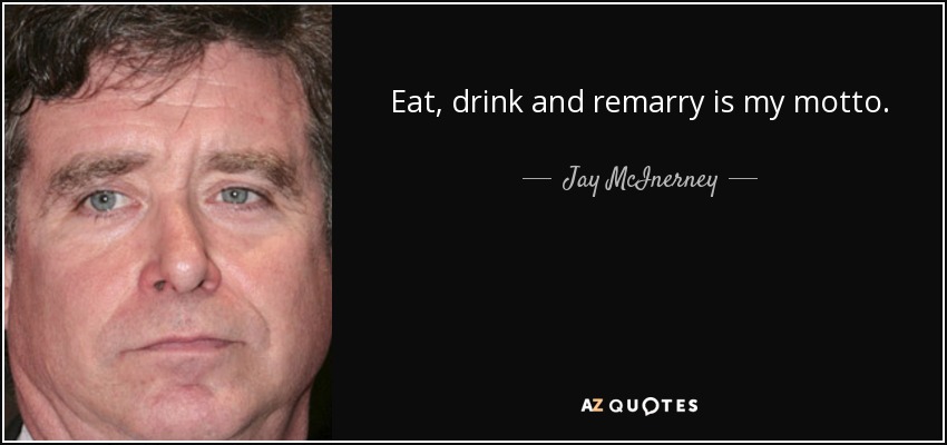 Eat, drink and remarry is my motto. - Jay McInerney