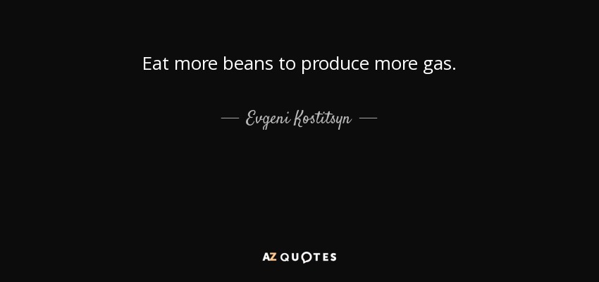 Eat more beans to produce more gas. - Evgeni Kostitsyn