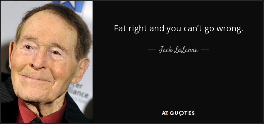 Eat right and you can’t go wrong. - Jack LaLanne