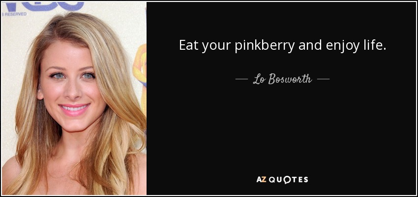 Eat your pinkberry and enjoy life. - Lo Bosworth