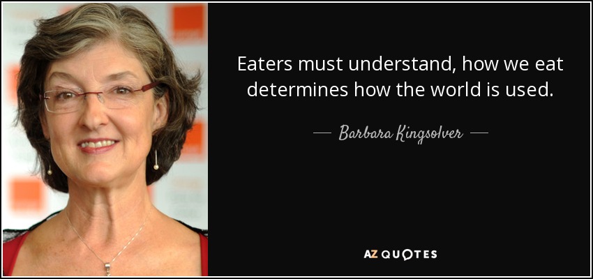 Eaters must understand, how we eat determines how the world is used. - Barbara Kingsolver