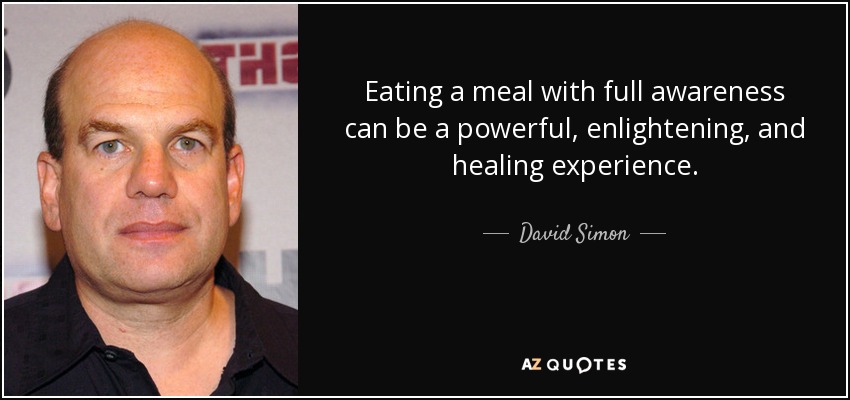 Eating a meal with full awareness can be a powerful, enlightening, and healing experience. - David Simon
