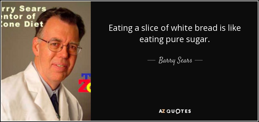 Eating a slice of white bread is like eating pure sugar. - Barry Sears
