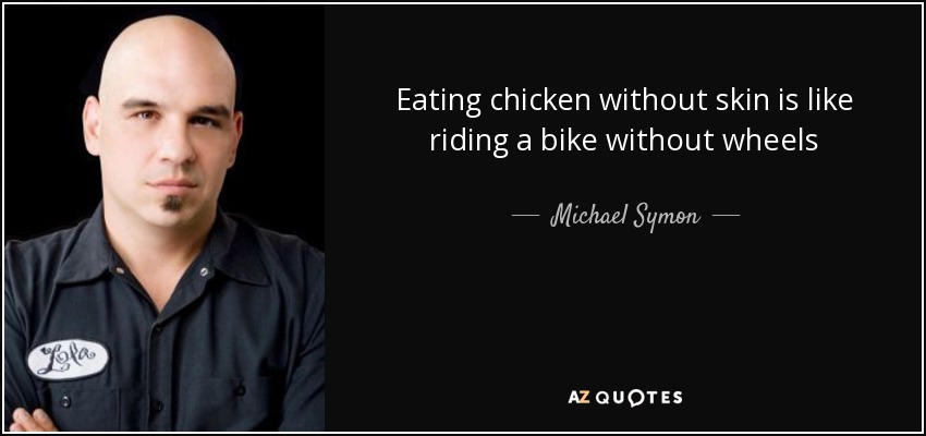 Eating chicken without skin is like riding a bike without wheels - Michael Symon