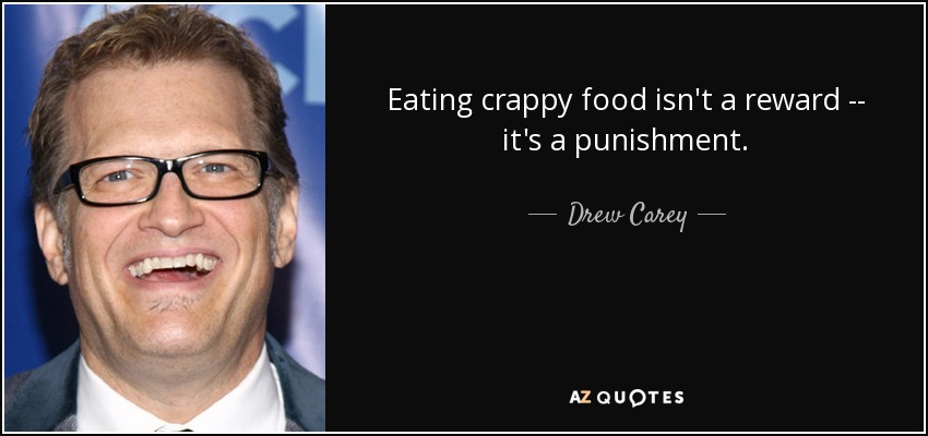 Eating crappy food isn't a reward -- it's a punishment. - Drew Carey