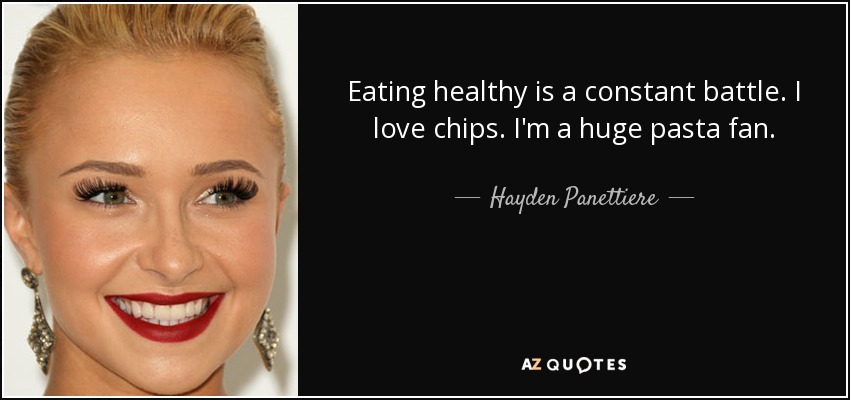 Eating healthy is a constant battle. I love chips. I'm a huge pasta fan. - Hayden Panettiere