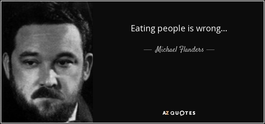 Eating people is wrong... - Michael Flanders