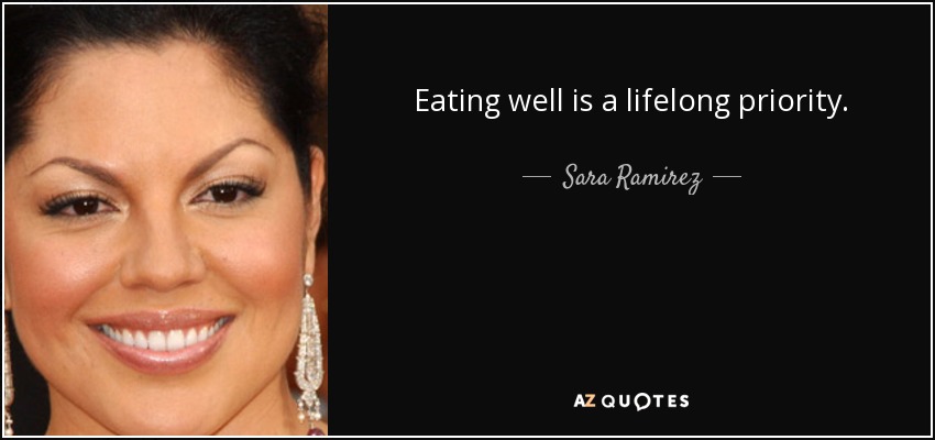 Eating well is a lifelong priority. - Sara Ramirez