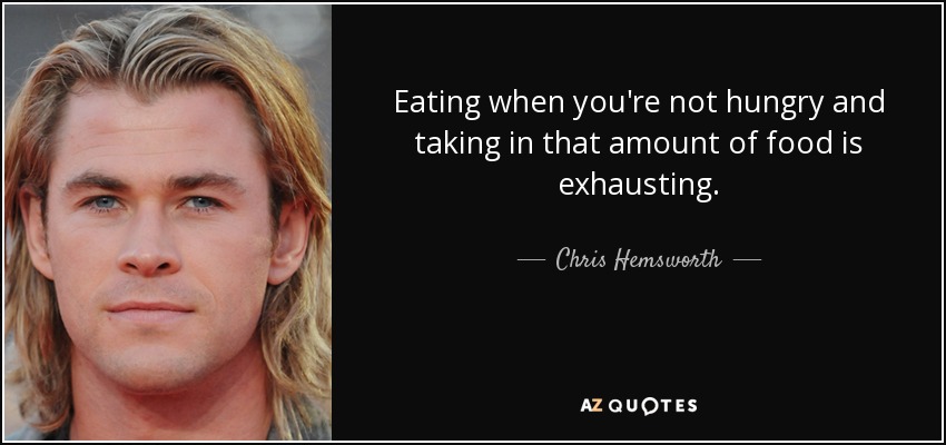 Eating when you're not hungry and taking in that amount of food is exhausting. - Chris Hemsworth