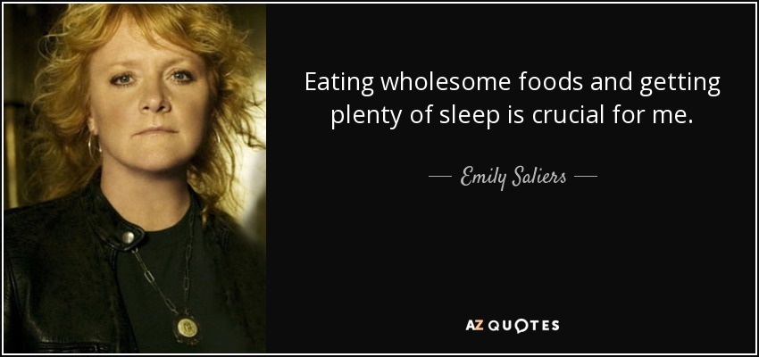 Eating wholesome foods and getting plenty of sleep is crucial for me. - Emily Saliers