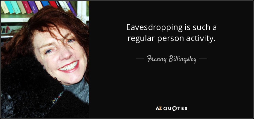 Eavesdropping is such a regular-person activity. - Franny Billingsley