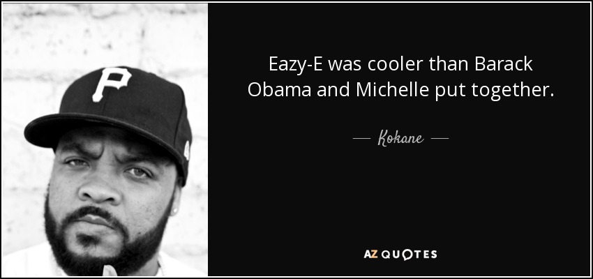 Eazy-E was cooler than Barack Obama and Michelle put together. - Kokane