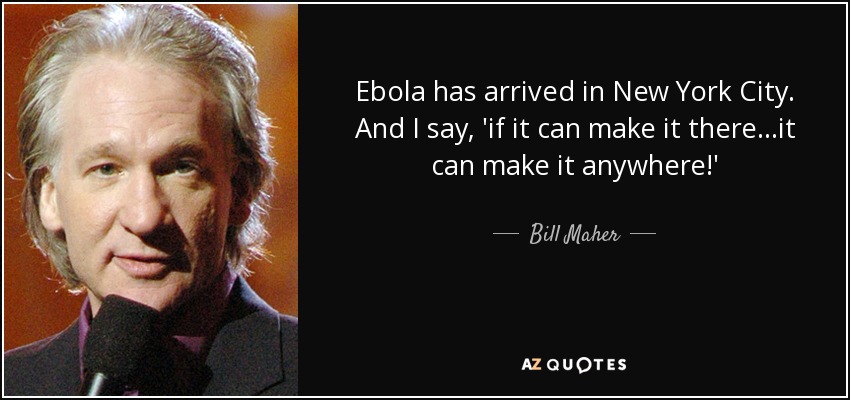 Ebola has arrived in New York City. And I say, 'if it can make it there...it can make it anywhere!' - Bill Maher