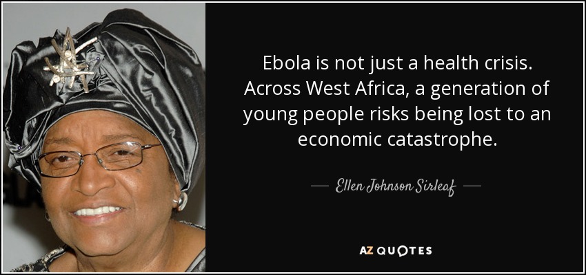 Ebola is not just a health crisis. Across West Africa, a generation of young people risks being lost to an economic catastrophe. - Ellen Johnson Sirleaf