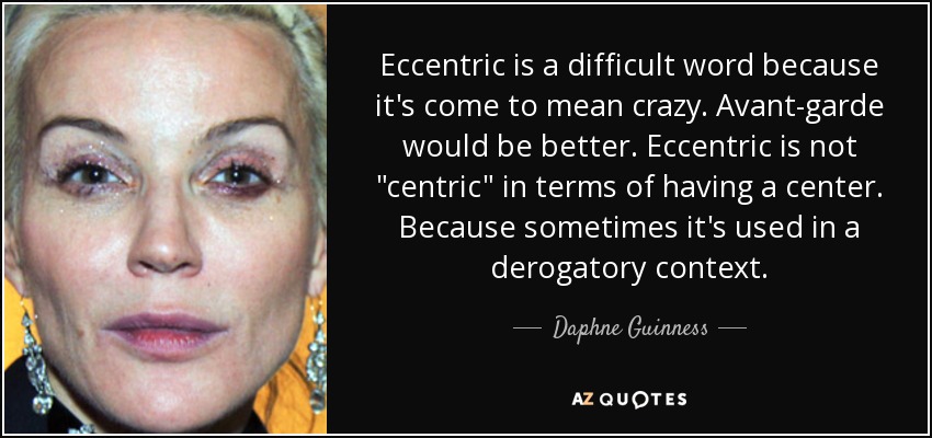 Eccentric is a difficult word because it's come to mean crazy. Avant-garde would be better. Eccentric is not 