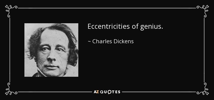 Eccentricities of genius. - Charles Dickens