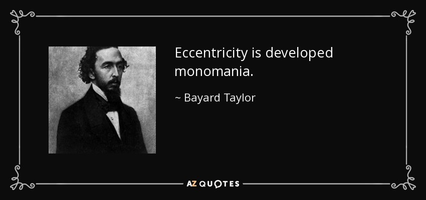 Eccentricity is developed monomania. - Bayard Taylor