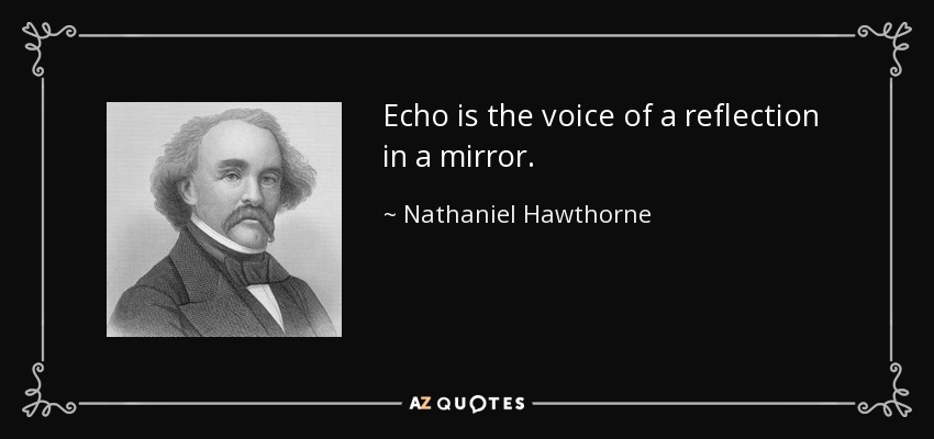 Echo is the voice of a reflection in a mirror. - Nathaniel Hawthorne