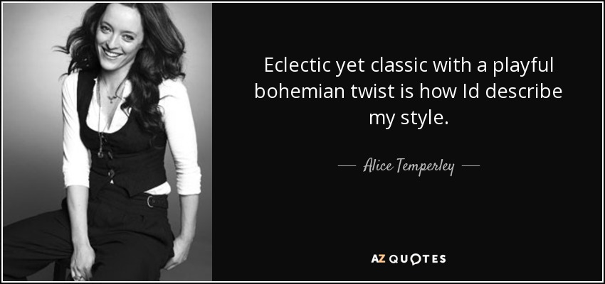 Eclectic yet classic with a playful bohemian twist is how Id describe my style. - Alice Temperley