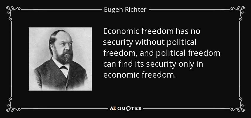Economic freedom has no security without political freedom, and political freedom can find its security only in economic freedom. - Eugen Richter