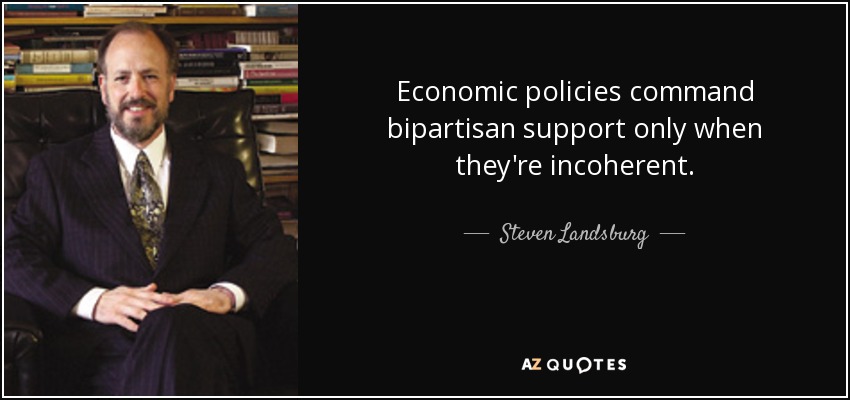 Economic policies command bipartisan support only when they're incoherent. - Steven Landsburg