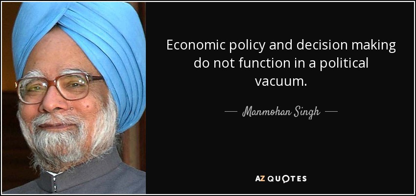 Economic policy and decision making do not function in a political vacuum. - Manmohan Singh