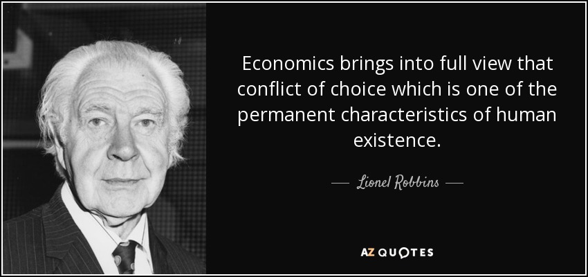 Economics brings into full view that conflict of choice which is one of the permanent characteristics of human existence. - Lionel Robbins, Baron Robbins