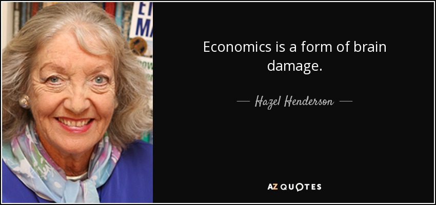 Economics is a form of brain damage. - Hazel Henderson