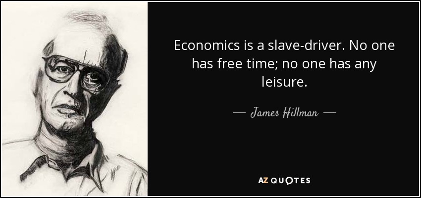 Economics is a slave-driver. No one has free time; no one has any leisure. - James Hillman