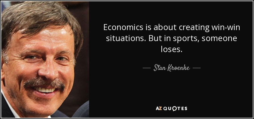 Economics is about creating win-win situations. But in sports, someone loses. - Stan Kroenke