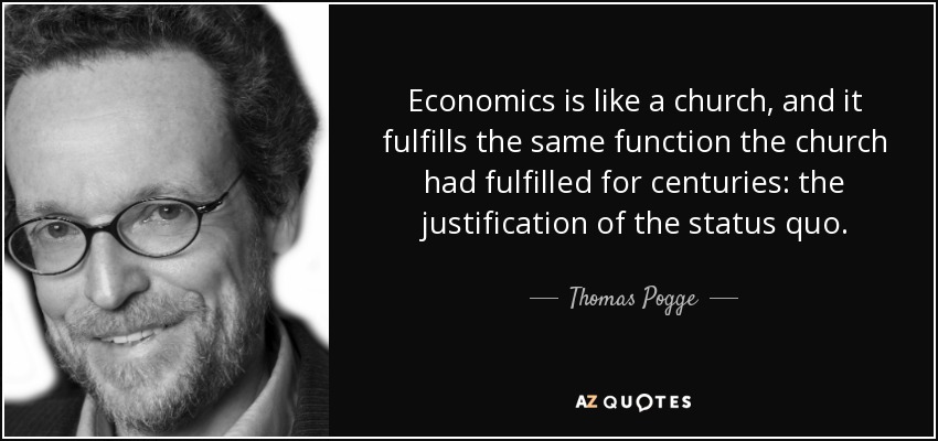 Economics is like a church, and it fulfills the same function the church had fulfilled for centuries: the justification of the status quo. - Thomas Pogge