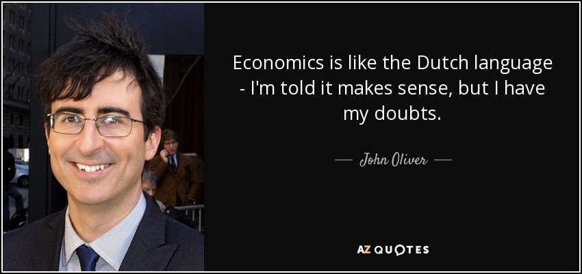 Economics is like the Dutch language - I'm told it makes sense, but I have my doubts. - John Oliver