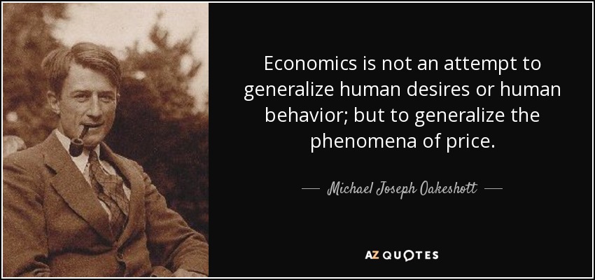 Economics is not an attempt to generalize human desires or human behavior; but to generalize the phenomena of price. - Michael Joseph Oakeshott