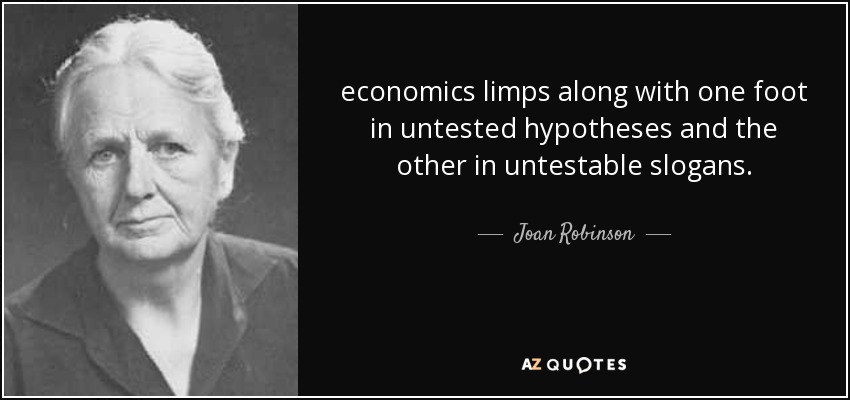 economics limps along with one foot in untested hypotheses and the other in untestable slogans. - Joan Robinson