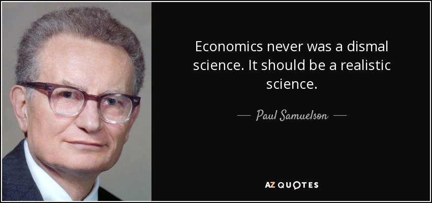 Economics never was a dismal science. It should be a realistic science. - Paul Samuelson