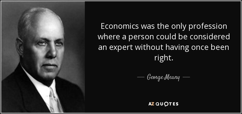 Economics was the only profession where a person could be considered an expert without having once been right. - George Meany