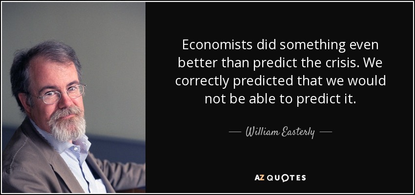 Economists did something even better than predict the crisis. We correctly predicted that we would not be able to predict it. - William Easterly