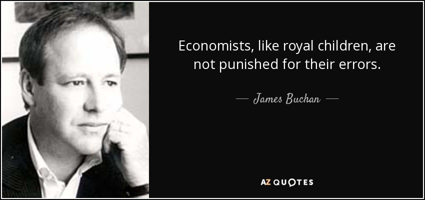 Economists, like royal children, are not punished for their errors. - James Buchan