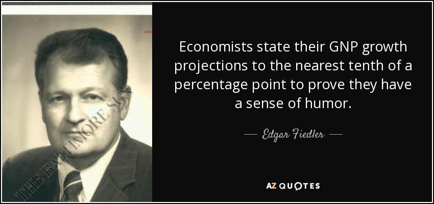 Economists state their GNP growth projections to the nearest tenth of a percentage point to prove they have a sense of humor. - Edgar Fiedler