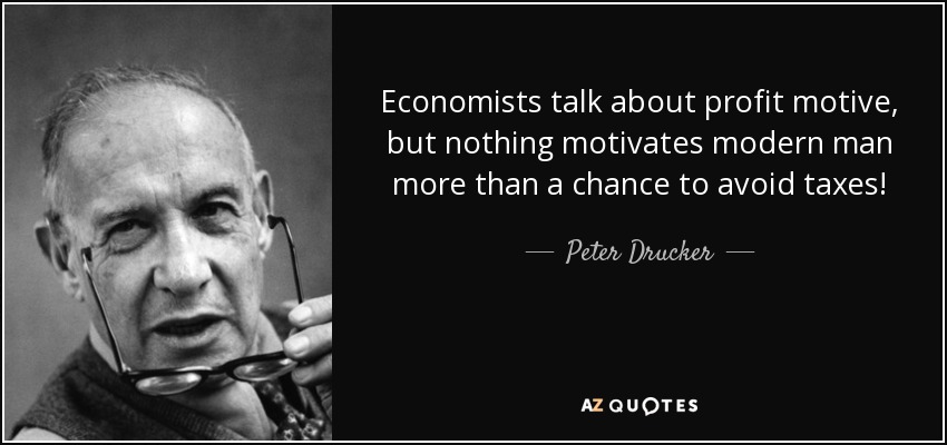 Economists talk about profit motive, but nothing motivates modern man more than a chance to avoid taxes! - Peter Drucker